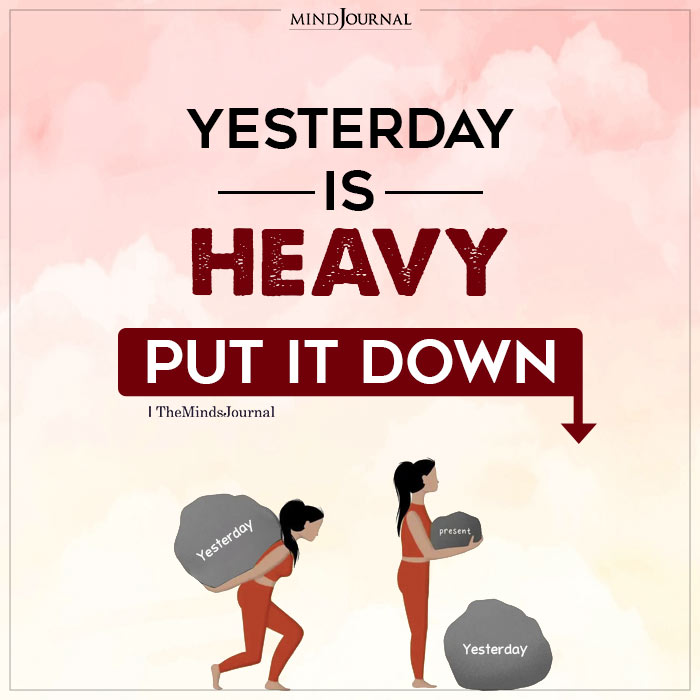 Yesterday Is Heavy Put It Down
