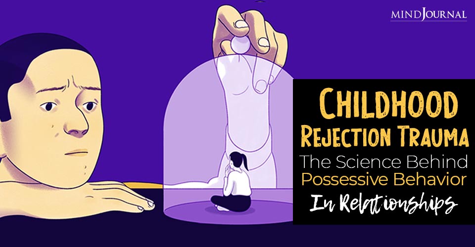 Can Childhood Rejection Trauma Lead To Possessive Behavior In Relationships?