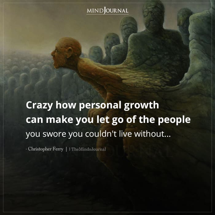 Crazy How Personal Growth Can Make You Let Go Of The People