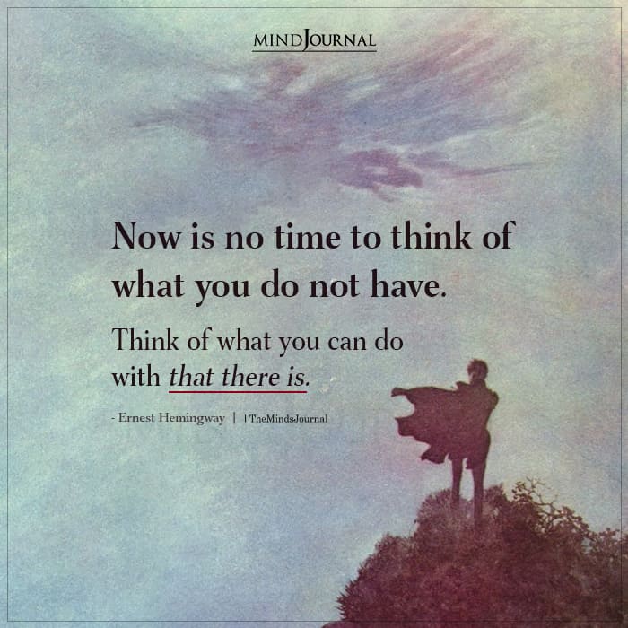 Now is no time to think of what you do not have
