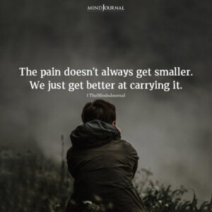 The Pain Doesn't Always Get Smaller - Life Quotes