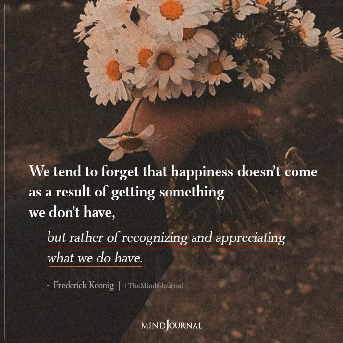 We Tend To Forget That Happiness Doesn’t Come As A Result