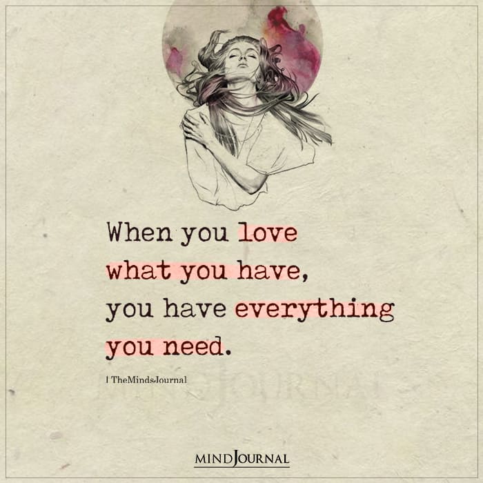 When you love what you have you have everything you need