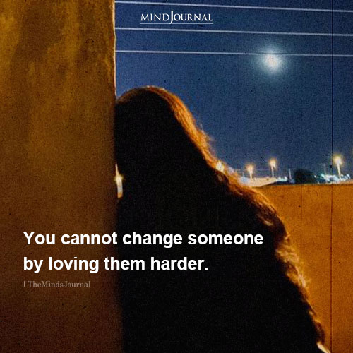 You Cannot Change Someone By Loving Them Harder - Love Quotes