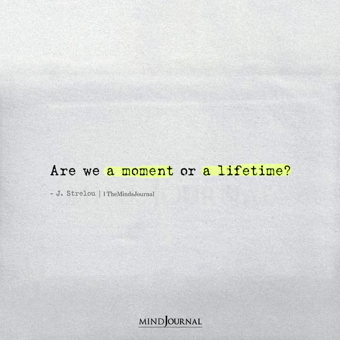 Are We A Moment Or A Lifetime