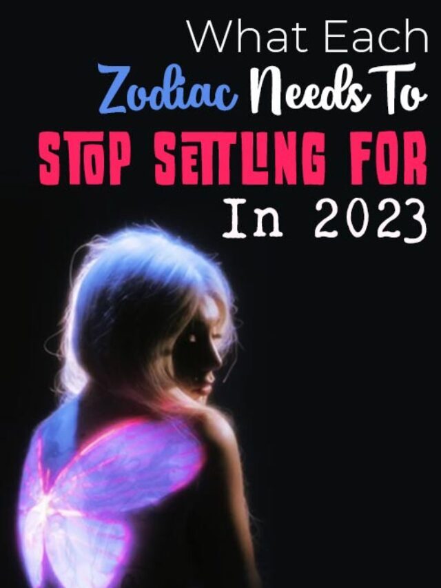 What Each Zodiac Needs To Stop Settling For In 2023