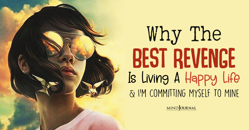 Why The Best Revenge Is Living A Happy Life, And I’m Committing Myself To Mine