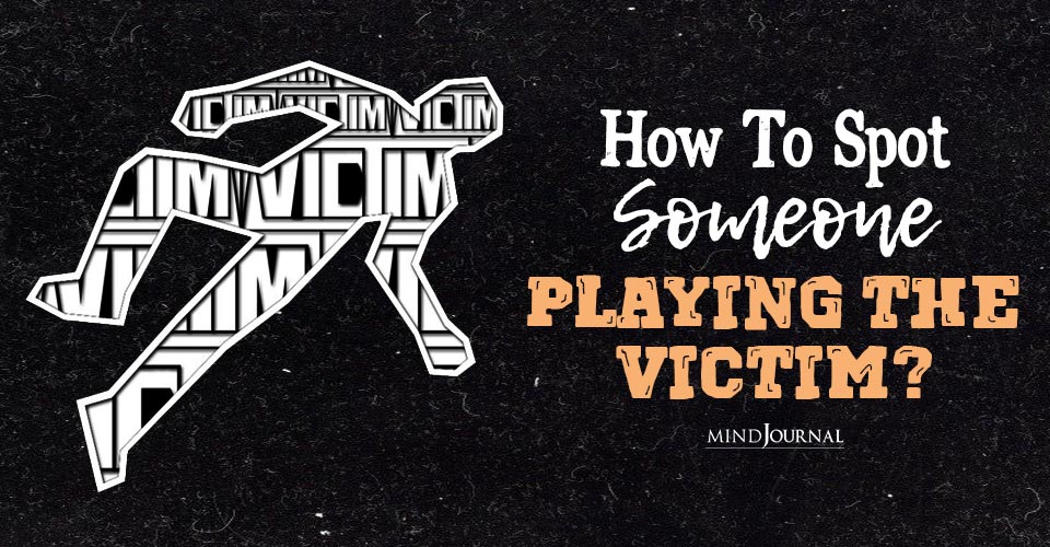 How to Spot Someone Playing The Victim? 6 Signs