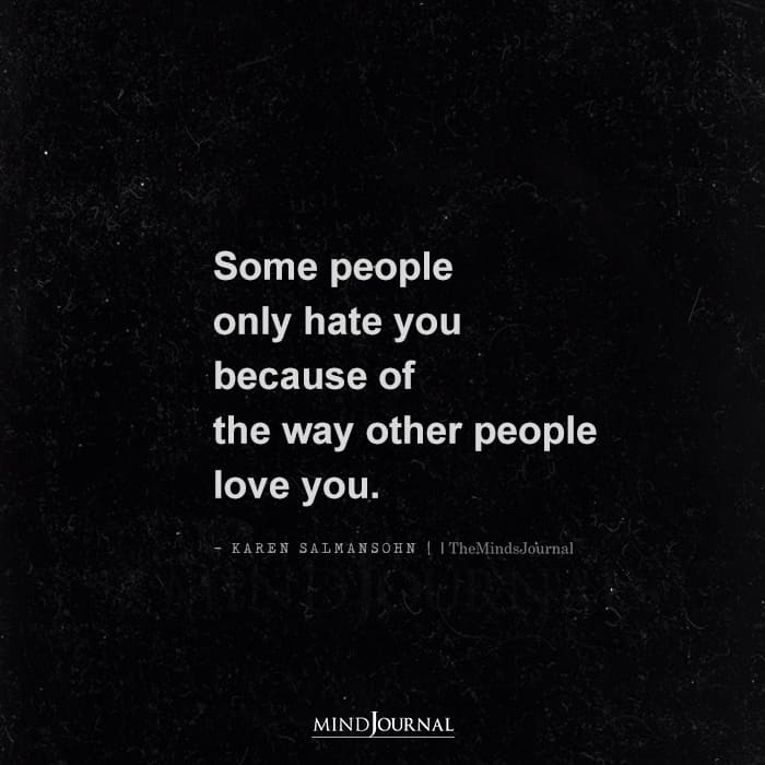 Some People Only Hate You Because Of The Way Other People Love You