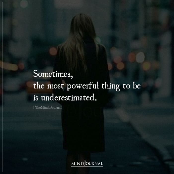 Sometimes The Most Powerful Thing To Be Is Underestimated