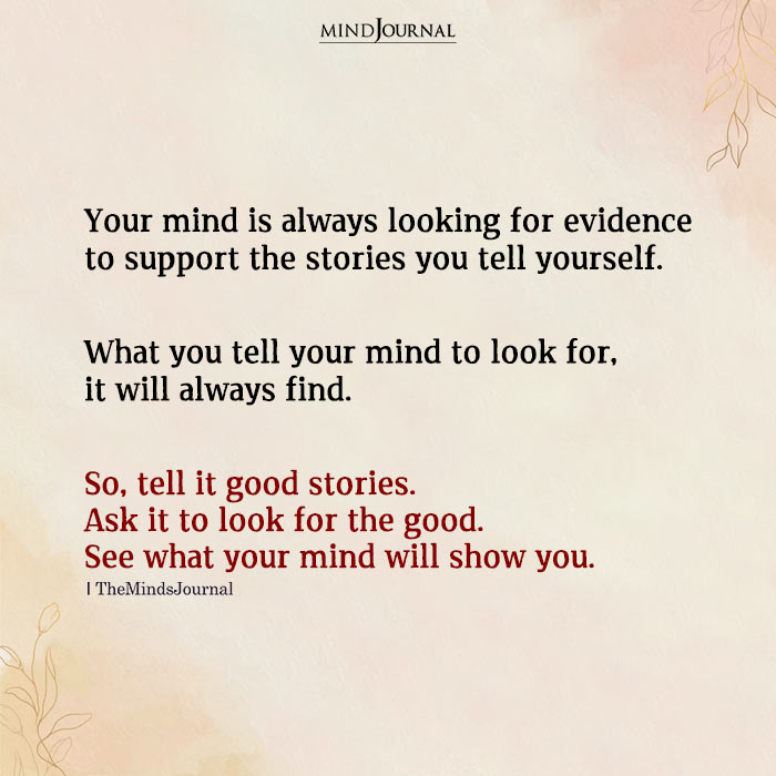 Your Mind Is Always Looking For Evidence To Support The Stories