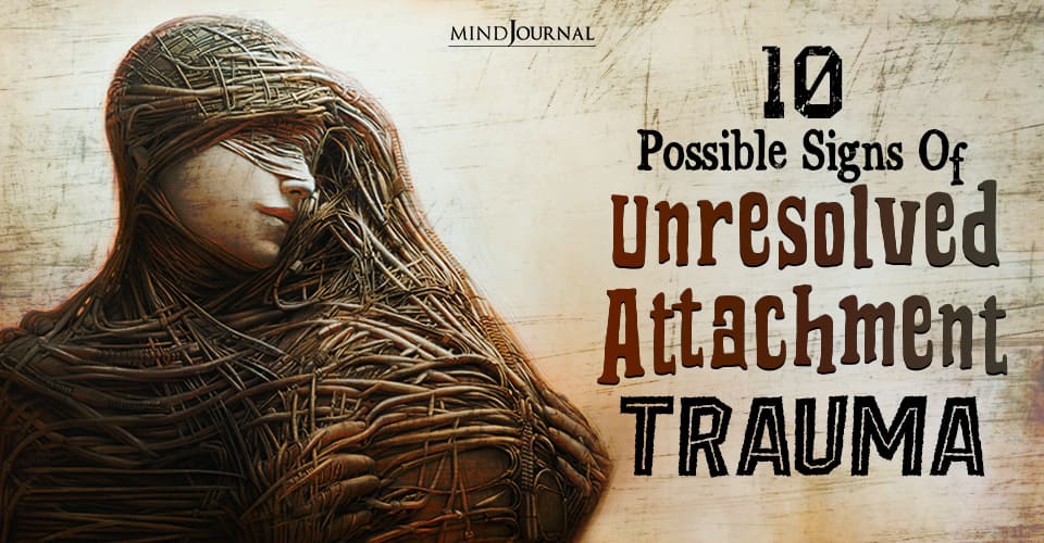 Invisible Wounds: 10 Ways Unresolved Attachment Trauma Manifests in Adults