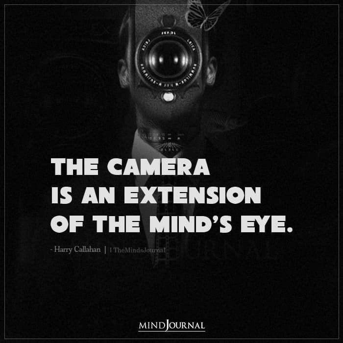 The camera is an extension of the minds eye