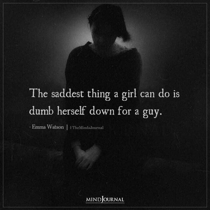 The saddest thing a girl can do is dumb herself