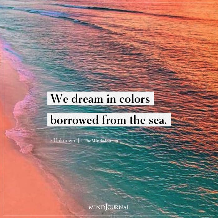 We dream in colors borrowed from the sea