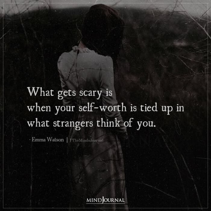 What gets scary is when your self worth is tied up