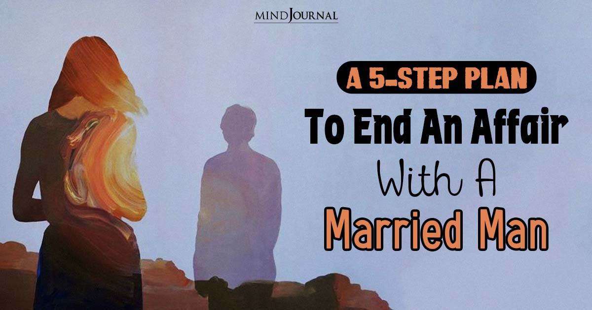 How To End An Affair With A Married Man? A 5-Step Plan To Stop Being The Mistress And Finally Walk Away