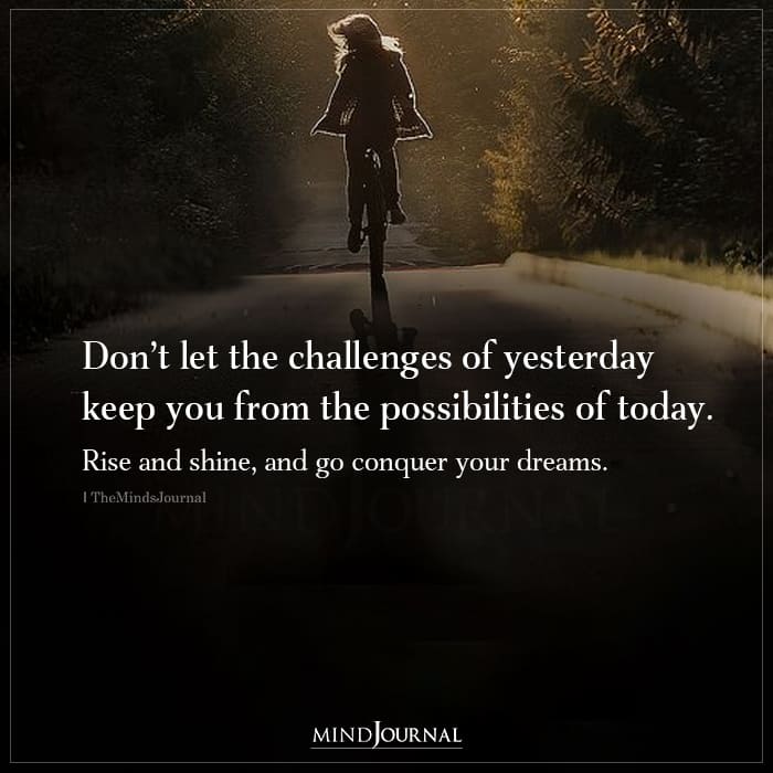 Dont let the challenges of yesterday