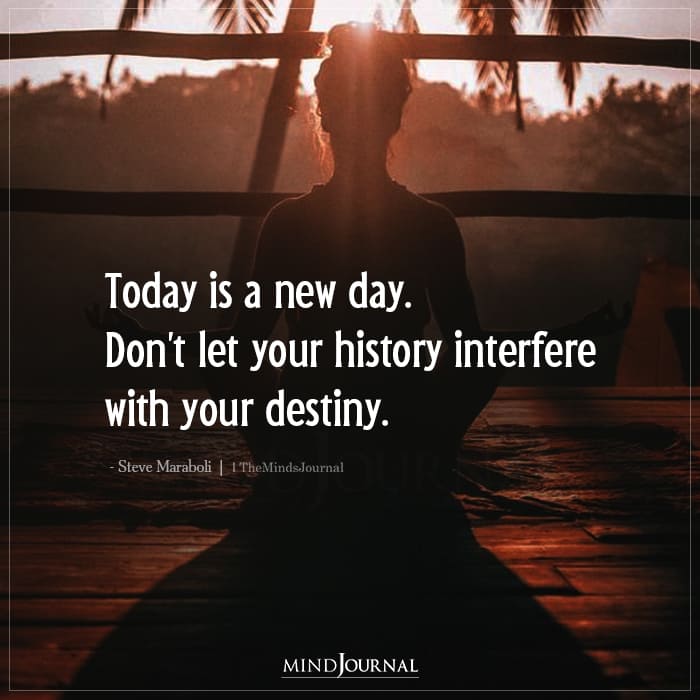 Today Is A New Day. Don’t Let Your History Interfere With Your Destiny