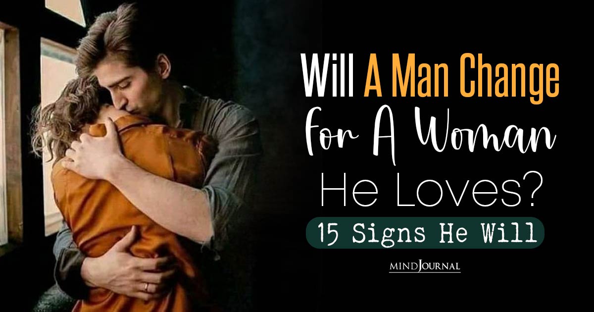 Will A Man Change For A Woman He Loves? 15 Signs He Will