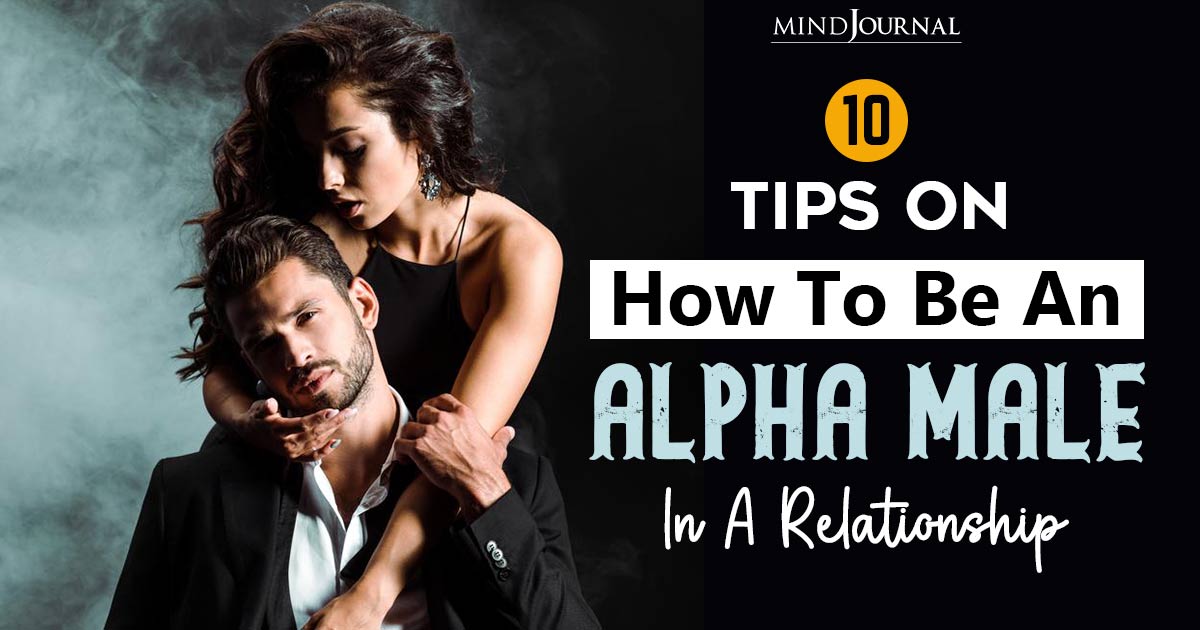 How To Be An Alpha Male In A Relationship – 10 Ways To Ace It