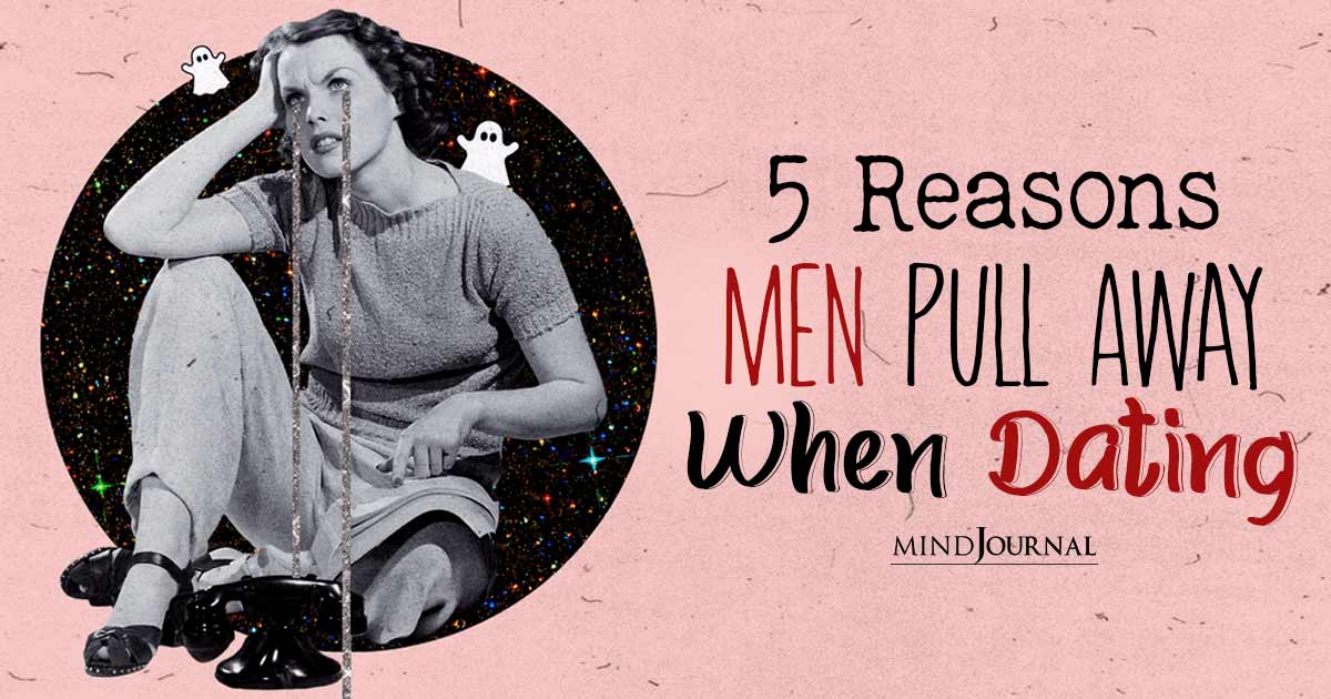 5 Reasons Men Pull Away Or Ghost You When Dating