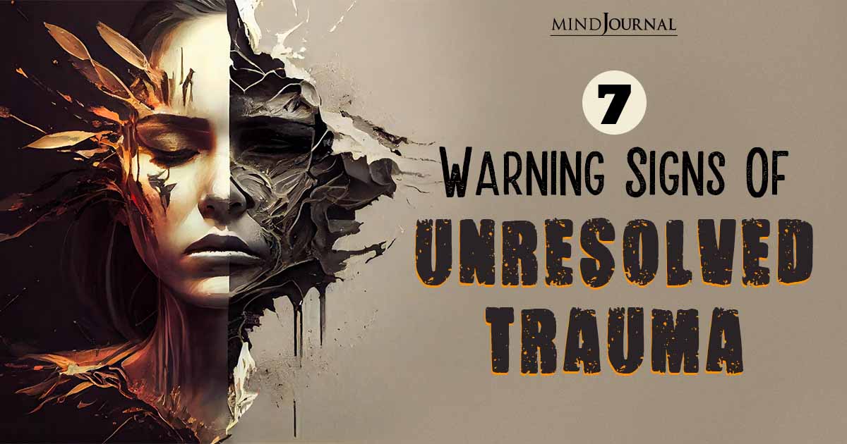 7 Warning Signs Of Unresolved Trauma Shouldn't Be Ignored