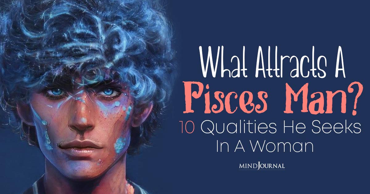 What Attracts A Pisces Man? 10 Irresistible Qualities He Seeks In A Woman