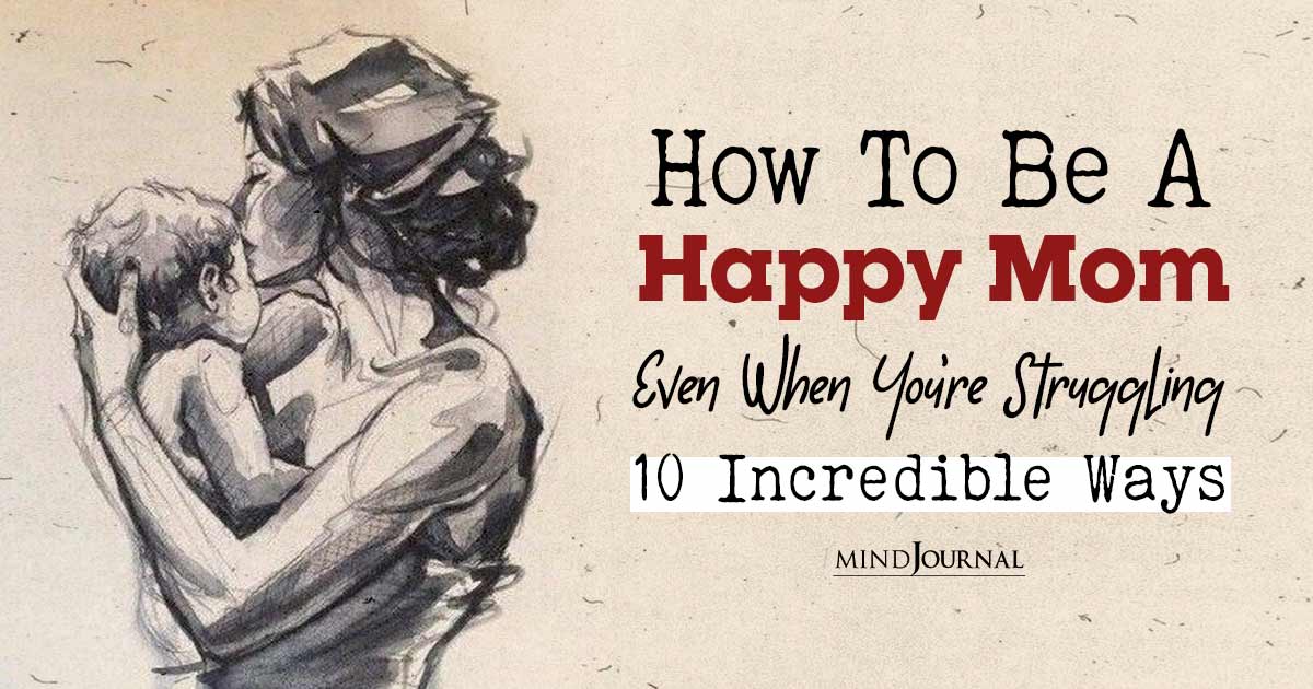How To Be A Happy Mom, Even When You’re Struggling?