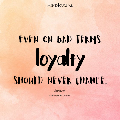 Even On Bad Terms Loyalty Should Never Change