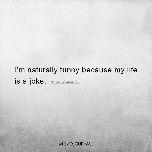 Im Naturally Funny Because My Life Is A Joke