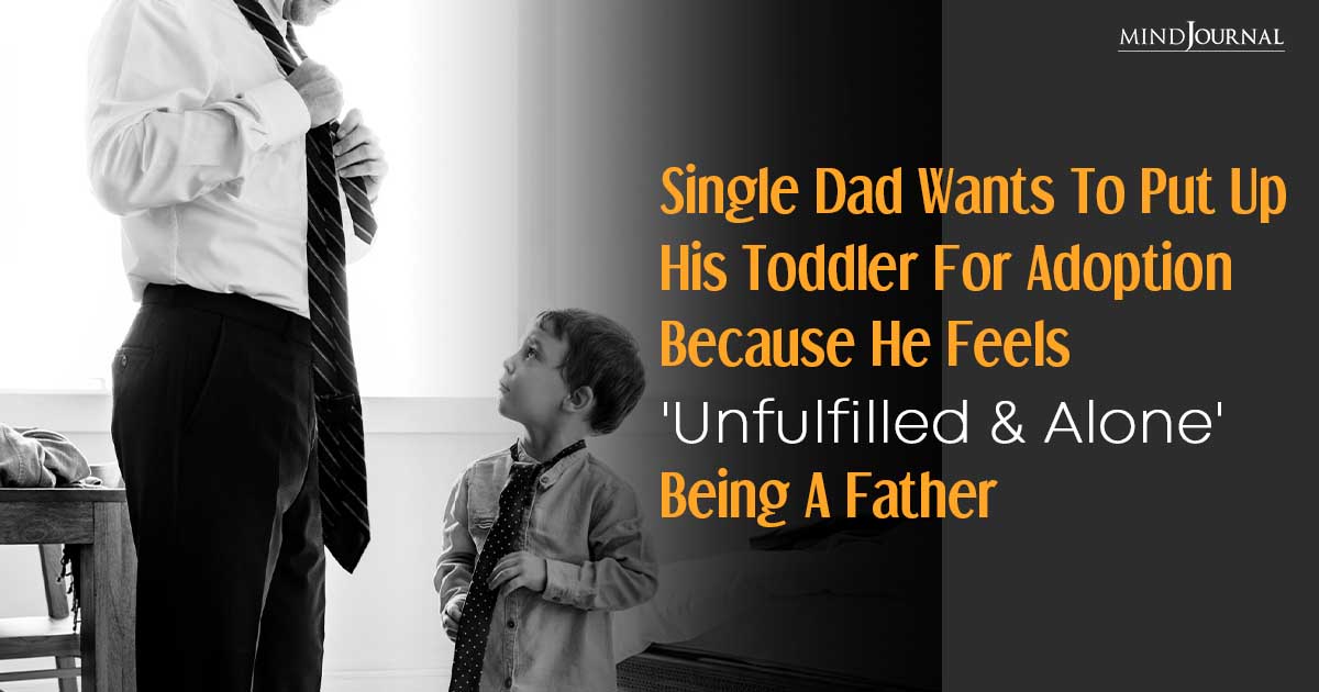 Single Dad Wants To Put Up His Toddler For Adoption Because He Feels Unfulfilled Being A Father