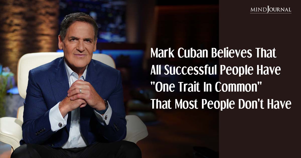 Mark Cuban Believes That All Successful People Have “One Trait In Common” That Most People Don’t Have