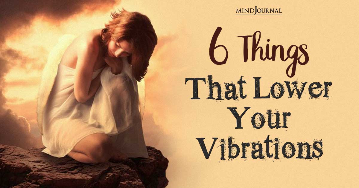 What Lowers Your Vibration? 6 Clear Reasons Of Negativity
