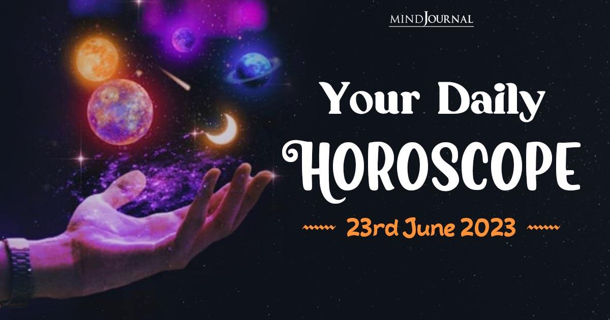 Your Daily Horoscope: 23rd June 2023