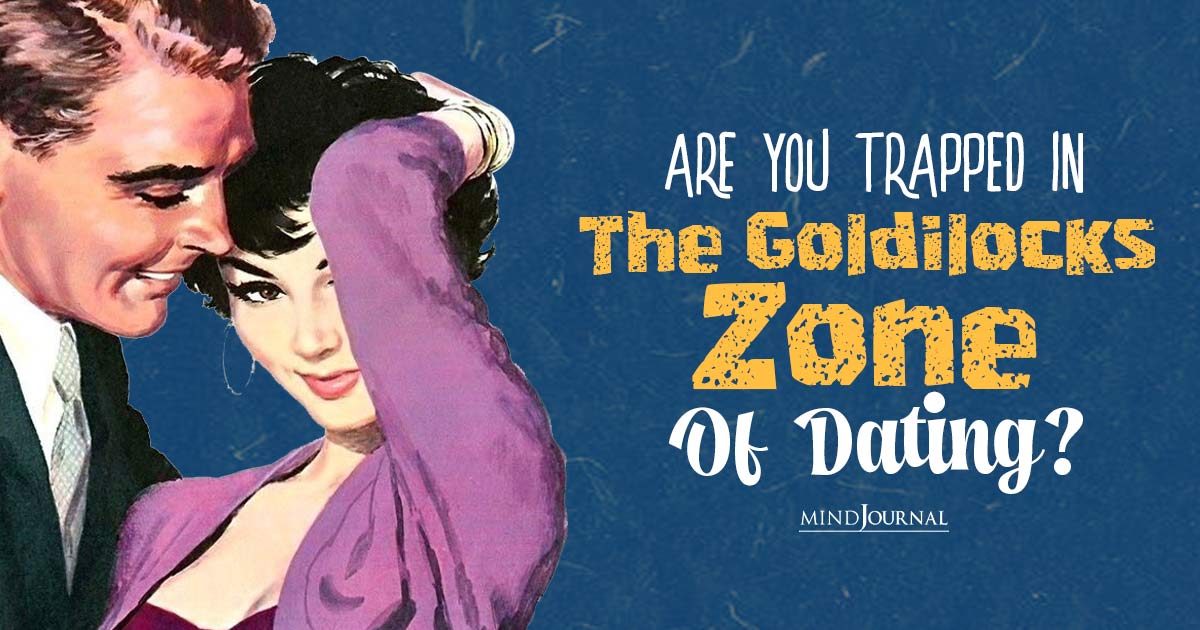 Are You Trapped In The Goldilocks Zone Of Dating? How To Recognize The Terrifying Dating Loop And Break Free