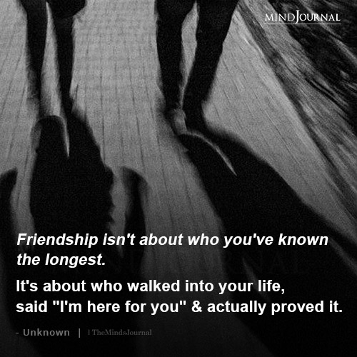 Friendship Isn’t About Who You’ve Known The Longest.
