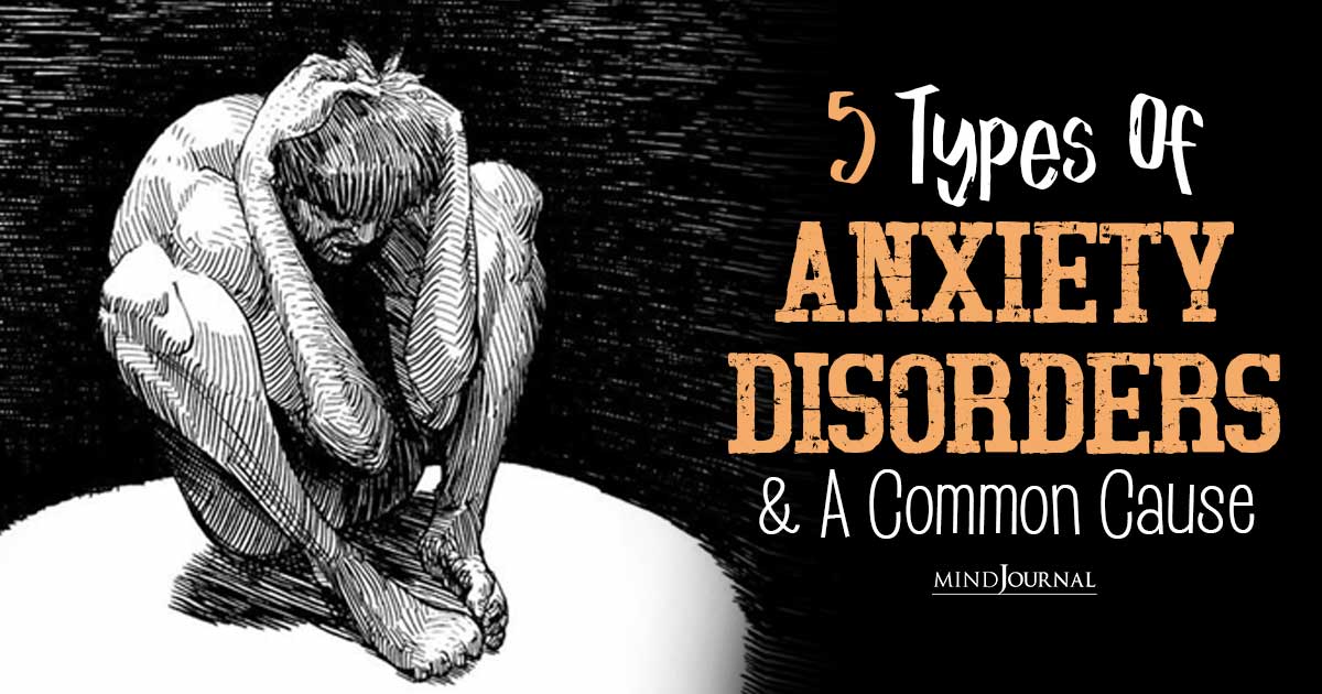 The Anxiety Spectrum: 5 Major Types Of Anxiety Disorders And A Common Cause