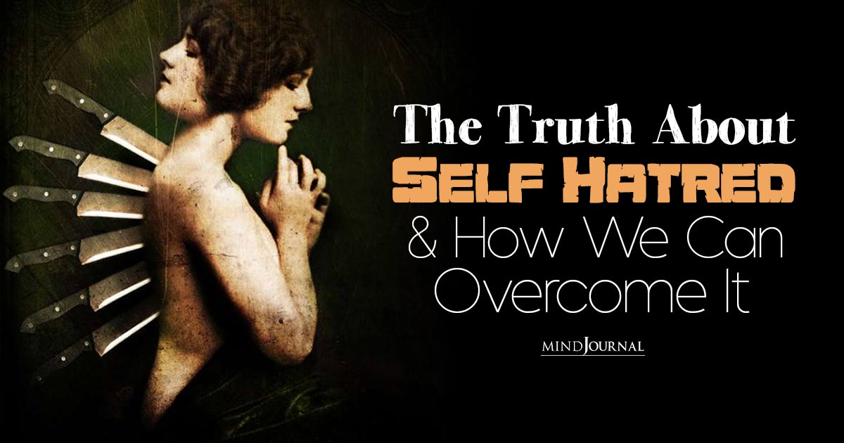 The Truth About Self Hatred And How We Can Overcome It