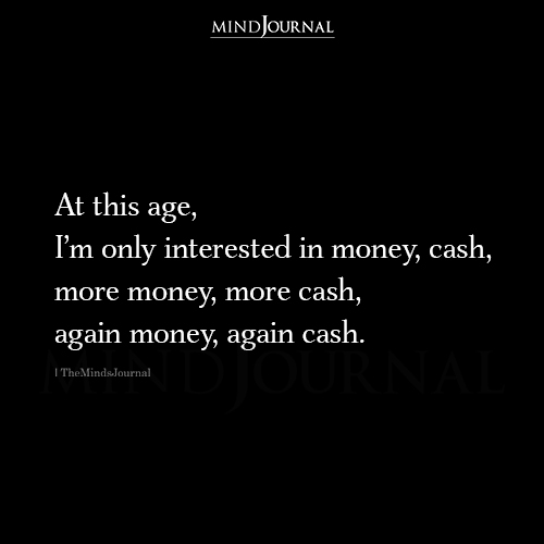 At This Age, I'm Only Interested In Money