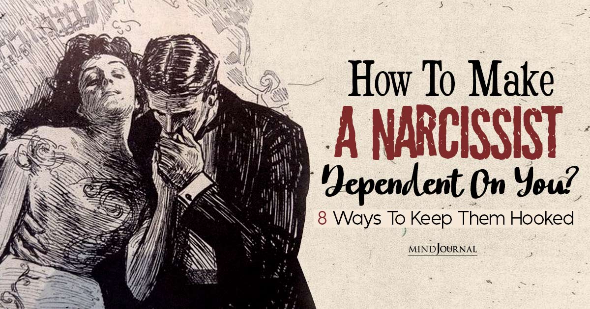 How To Make A Narcissist Dependent On You? 8 Tricks To Keep Them Hooked
