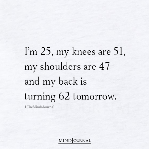 Im 25 My Knees Are 51