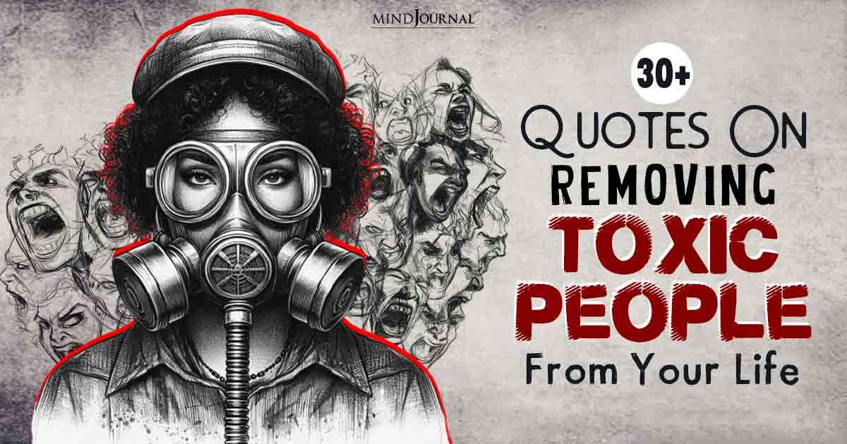 30+ Removing Toxic People Quotes That Will Motivate You To Detoxify Your Life