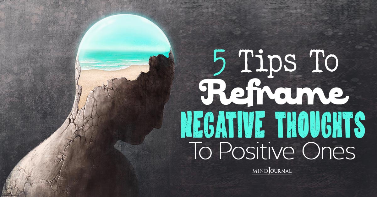 Five Tips To Reframe Negative Thoughts To Positive Ones