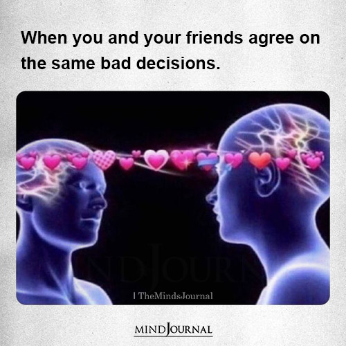 When You And Your Friends Agree On The Same Bad Decisions