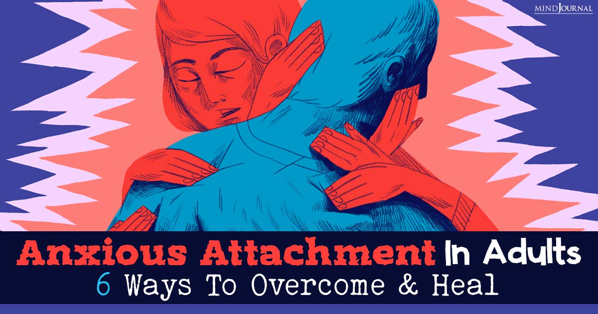 Anxious Attachment In Adults: Six Ways To Overcome And Heal