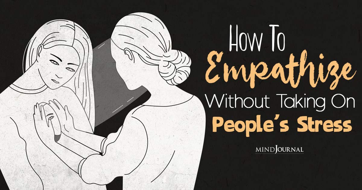 5 Strategies To Empathize Without Absorbing Emotions And Stress