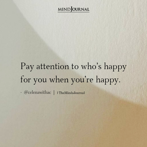 Pay Attention To Whos Happy For You