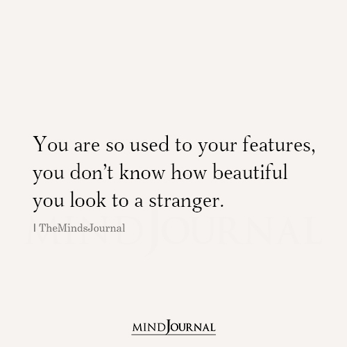 You Are So Used To Your Features