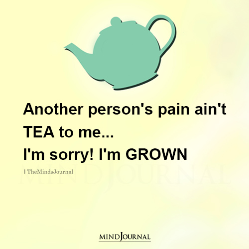 Another Person's Pain Ain't Tea To Me
